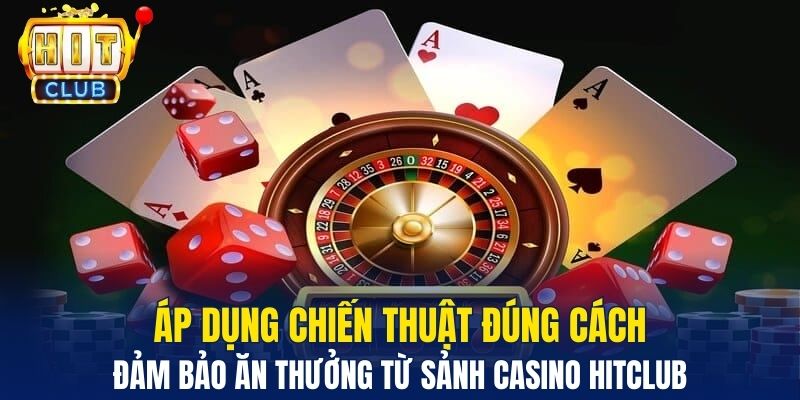 Áp dụng chiến thuật đúng cách đảm bảo ăn thưởng từ sảnh casino Hitclub 